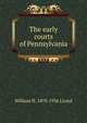 The early courts of Pennsylvania, William H. 1870-1936 LLoyd 
