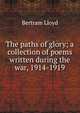 The paths of glory; a collection of poems written during the war, 1914-1919, Bertram Lloyd 