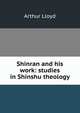 Shinran and his work: studies in Shinshu theology, Arthur Lloyd 