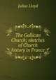 The Gallican Church; sketches of Church history in France, Julius Lloyd 