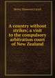 A country without strikes; a visit to the compulsory arbitration court of New Zealand, Henry Demarest Lloyd 