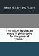 The will to doubt; an essay in philosophy for the general thinker;, Alfred H. 1864-1927 Lloyd 