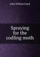 Spraying for the codling moth, John William Lloyd 