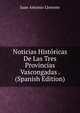 Noticias Historicas De Las Tres Provincias Vascongadas . (Spanish Edition), Juan Antonio Llorente 