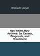 Hay-Fever, Hay-Asthma: Its Causes, Diagnosis, and Treatment, William Lloyd 