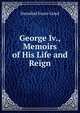George Iv., Memoirs of His Life and Reign, Hannibal Evans Lloyd 