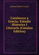 Catalunya a Grecia: Estudis Historics I Literaris (Catalan Edition), Antonio Rubio Y Lluch 