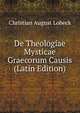 De Theologiae Mysticae Graecorum Causis (Latin Edition), Christian August Lobeck 