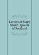 Letters of Mary Stuart, Queen of Scotland, Marie Stuart 
