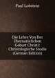 Die Lehre Von Der Ubernaturlichen Geburt Christi: Christologische Studie (German Edition), Paul Lobstein 
