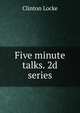 Five minute talks. 2d series, Clinton Locke 