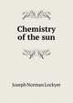 Chemistry of the sun, Joseph Norman Lockyer 