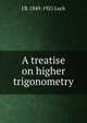 A treatise on higher trigonometry, J B. 1849-1921 Lock 