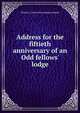 Address for the fiftieth anniversary of an Odd fellows' lodge, Charles L. [from old catalog] Lochman 