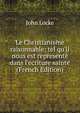 Le Christianisme raisonnable: tel qu'il nous est represent? dans l'ecriture sainte (French Edition), John Locke 