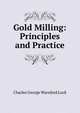 Gold Milling: Principles and Practice, Charles George Warnford Lock 