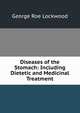 Diseases of the Stomach: Including Dietetic and Medicinal Treatment, George Roe Lockwood 