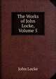 The Works of John Locke, Volume 5, John Locke 