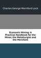 Economic Mining: A Practical Handbook for the Miner, the Metallurgist and the Merchant, Charles George Warnford Lock 