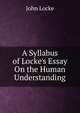 A Syllabus of Locke's Essay On the Human Understanding, John Locke 