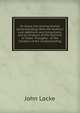 An Essay Concerning Human Understanding: With the Author's Last Additions and Corrections; and an Analysis of the Doctrine of Ideas. Thoughts . of the Conduct of the Understanding, John Locke 