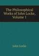 The Philosophical Works of John Locke, Volume 1, John Locke 
