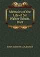 Memoirs of the Life of Sir Walter Schott, Bart, Lockhart, J. G. (John Gibson), 1794-1854 