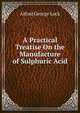 A Practical Treatise On the Manufacture of Sulphuric Acid, Alfred George Lock 