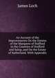 An Account of the Improvements On the Estates of the Marquess of Stafford in the Counties of Stafford and Salop, and On the Estate of Sutherland. With Appendix, James Loch 