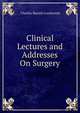 Clinical Lectures and Addresses On Surgery, Charles Barrett Lockwood 