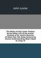 The Works of John Locke: Preface by the Editor. Life of the Author. Analysis of Mr. Locke's Doctrine of Ideas Fold. Tab. Essay Concerning Human Understanding. Book I-Book Iii, Chap. VI, John Locke 