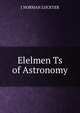 Elelmen Ts of Astronomy, J NORMAN LOCKYER 