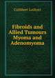 Fibroids and Allied Tumours Myoma and Adenomyoma, Cuthbert Lockyer 