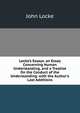 Locke's Essays. an Essay Concerning Human Understanding. and a Treatise On the Conduct of the Understanding. with the Author's Last Additions, John Locke 