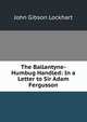 The Ballantyne-Humbug Handled: In a Letter to Sir Adam Fergusson, Lockhart, J. G. (John Gibson), 1794-1854 