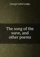 The song of the wave, and other poems, George Cabot Lodge 