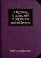 A fighting frigate, and other essays and addresses, Henry Cabot Lodge 