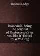 Rosalynde, being the original of Shakespeare's 'As you like it'. Edited by W.W. Greg, Thomas Lodge 