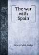 The war with Spain, Henry Cabot Lodge 