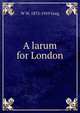 A larum for London, W W. 1875-1959 Greg 