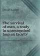 The survival of man, a study in unrecognised human faculty, Oliver Lodge 