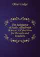 The Substance of Faith: Allied with Science: A Catechism for Parents and Teachers, Oliver Lodge 