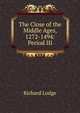 The Close of the Middle Ages, 1272-1494: Period III, Richard Lodge 