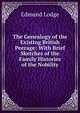 The Genealogy of the Existing British Peerage: With Brief Sketches of the Family Histories of the Nobility, Edmund Lodge 
