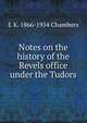 Notes on the history of the Revels office under the Tudors, E K. 1866-1954 Chambers 