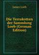 Die Terrakotten der Sammlung Loeb (German Edition), James Loeb 