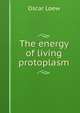 The energy of living protoplasm, Oscar Loew 