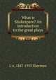 What is Shakespare? An introduction to the great plays, L A. 1847-1933 Sherman 