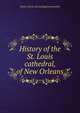 History of the St. Louis cathedral, of New Orleans, Louis J. [from old catalog] Loewenstein 