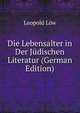 Die Lebensalter in Der Judischen Literatur (German Edition), Leopold Low 